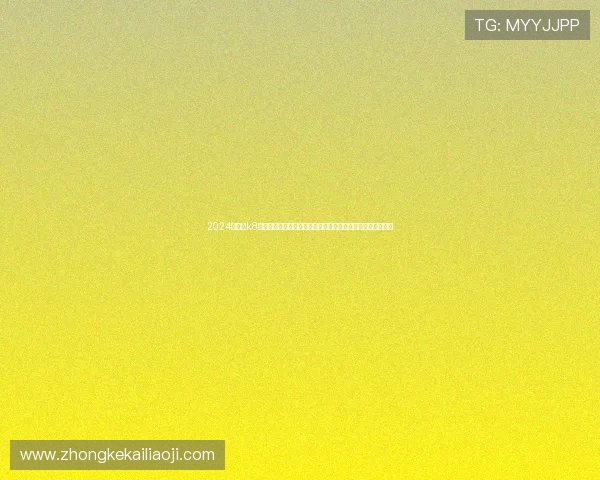 2024年最全k8凯发国际官网入口导航，提供多种登录方式满足不同用户需求